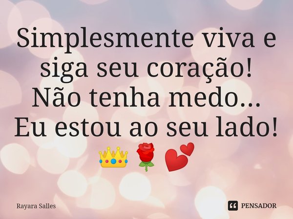 Simplesmente viva e siga seu coração! Não tenha medo... Eu estou ao seu lado!⁠
👑🌹💕... Frase de Rayara Salles.