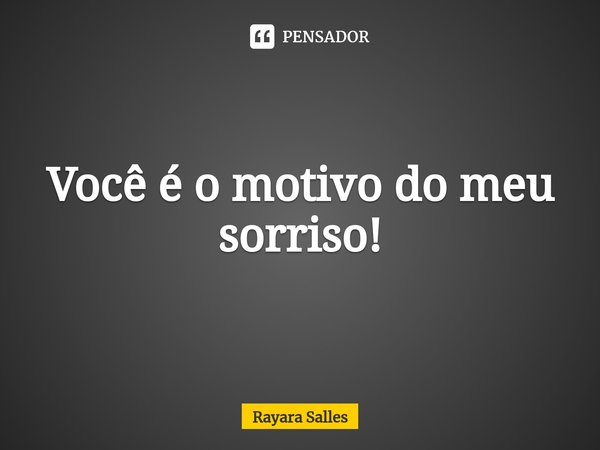 ⁠Você é o motivo do meu sorriso!... Frase de Rayara Salles.