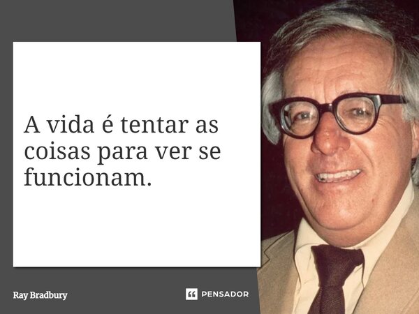 A vida é tentar as coisas para ver se funcionam.... Frase de Ray Bradbury.