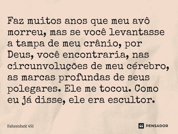 Faz muitos anos que meu avô morreu, mas se você levantasse a tampa de meu crânio, por Deus, você encontraria, nas circunvoluções de meu cérebro, as marcas profu... Frase de Fahrenheit 451.