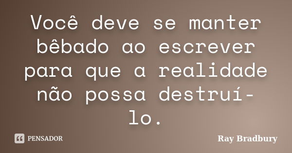 Você deve se manter bêbado ao escrever para que a realidade não possa destruí-lo.... Frase de Ray Bradbury.