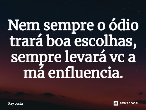 Nem sempre o ódio trará boa escolhas, sempre leva⁠rá vc a má enfluencia.... Frase de Ray Costa.