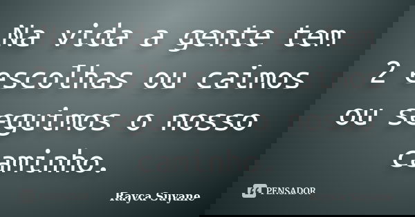Na vida a gente tem 2 escolhas ou caimos ou seguimos o nosso caminho.... Frase de Rayca Suyane.
