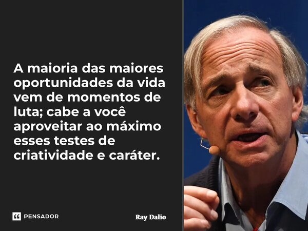 ⁠A maioria das maiores oportunidades da vida vem de momentos de luta; cabe a você aproveitar ao máximo esses testes de criatividade e caráter.... Frase de Ray Dalio.