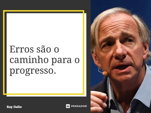 ⁠Erros são o caminho para o progresso.... Frase de Ray Dalio.