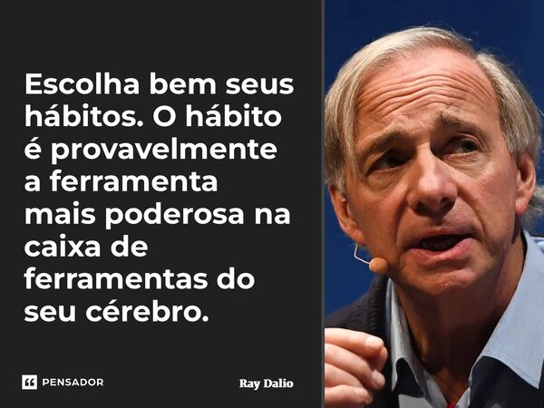 ⁠Escolha bem seus hábitos. O hábito é provavelmente a ferramenta mais poderosa na caixa de ferramentas do seu cérebro.... Frase de Ray Dalio.