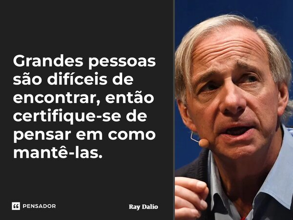 ⁠Grandes pessoas são difíceis de encontrar, então certifique-se de pensar em como mantê-las.... Frase de Ray Dalio.