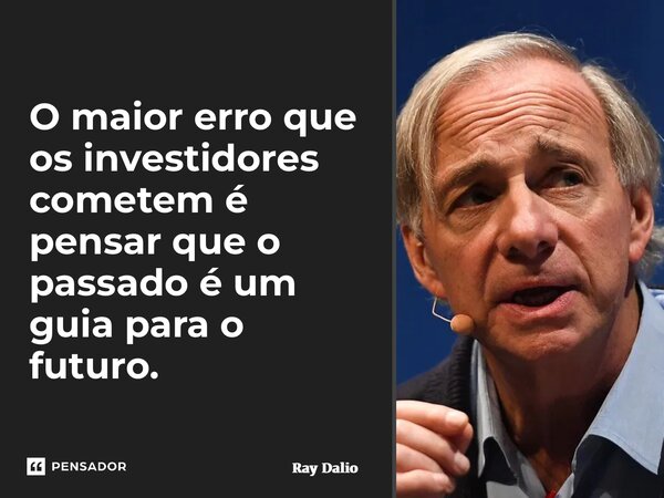 ⁠O maior erro que os investidores cometem é pensar que o passado é um guia para o futuro.... Frase de Ray Dalio.