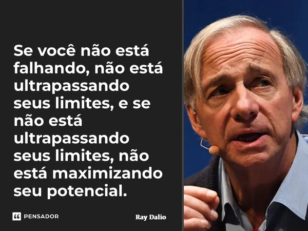 ⁠Se você não está falhando, não está ultrapassando seus limites, e se não está ultrapassando seus limites, não está maximizando seu potencial.... Frase de Ray Dalio.
