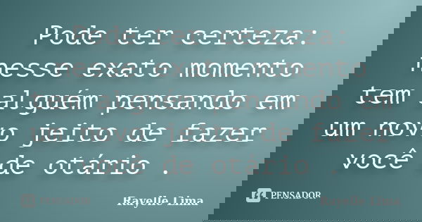 Pode ter certeza: nesse exato momento tem alguém pensando em um novo jeito de fazer você de otário .... Frase de Rayelle Lima.