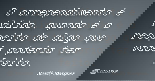 O arrependimento é válido, quando é a respeito de algo que você poderia ter feito.... Frase de Rayffy Marques.
