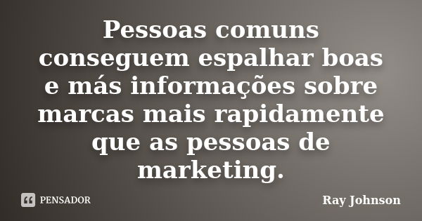 Pessoas comuns conseguem espalhar boas e más informações sobre marcas mais rapidamente que as pessoas de marketing.... Frase de Ray Johnson.