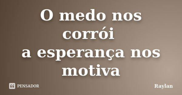 O medo nos corrói a esperança nos motiva... Frase de Raylan.