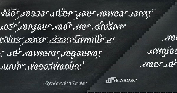 Não posso dizer que nunca sorri, até porque não me faltam motivos para isso:Familia e amigos, de numero pequeno, mas de valor inestimável.... Frase de Raylander Portes.