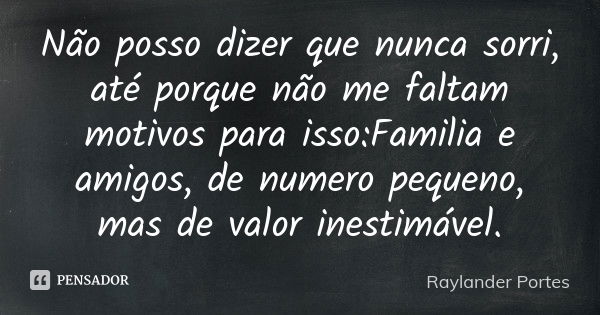 Não posso dizer que nunca sorri, até porque não me faltam motivos para isso:Familia e amigos, de numero pequeno, mas de valor inestimável.... Frase de Raylander Portes.