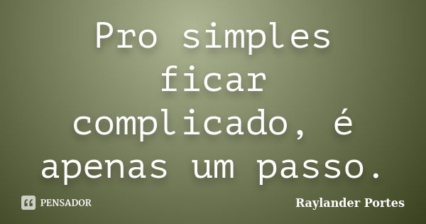 Pro simples ficar complicado, é apenas um passo.... Frase de Raylander Portes.