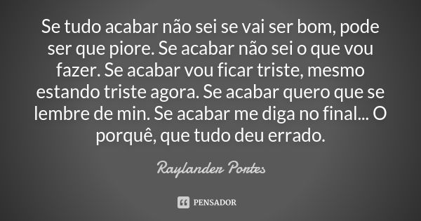 Se tudo acabar não sei se vai ser bom, pode ser que piore. Se acabar não sei o que vou fazer. Se acabar vou ficar triste, mesmo estando triste agora. Se acabar ... Frase de Raylander Portes.