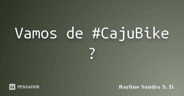 Vamos de #‎CajuBike ?... Frase de Rayline Sandra S. D..
