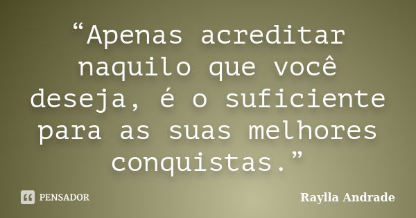 “Apenas acreditar naquilo que você deseja, é o suficiente para as suas melhores conquistas.”... Frase de Raylla Andrade.