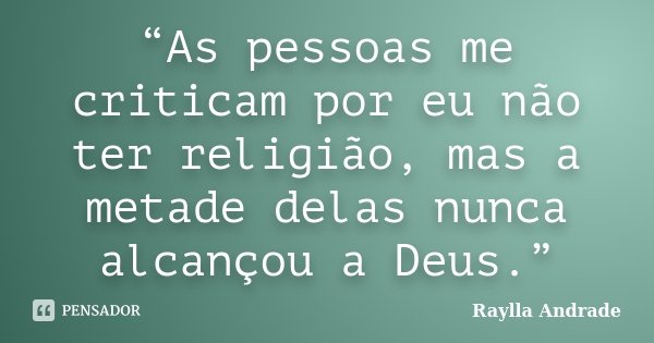“As pessoas me criticam por eu não ter religião, mas a metade delas nunca alcançou a Deus.”... Frase de Raylla Andrade.