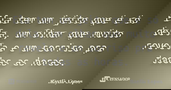 Ela tem um jeito que é só dela, um olhar que muito revela e um sorriso pra todas as horas.... Frase de Raylla Lopes.