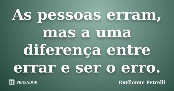 As pessoas erram, mas a uma diferença entre errar e ser o erro.... Frase de Rayllonne Petrelli.