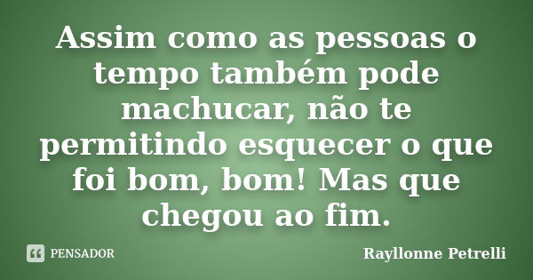 Assim como as pessoas o tempo também pode machucar, não te permitindo esquecer o que foi bom, bom! Mas que chegou ao fim.... Frase de Rayllonne Petrelli.