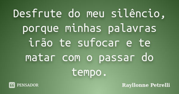 Desfrute do meu silêncio, porque minhas palavras irão te sufocar e te matar com o passar do tempo.... Frase de Rayllonne Petrelli.