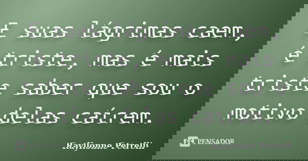 E suas lágrimas caem, é triste, mas é mais triste saber que sou o motivo delas caírem.... Frase de Rayllonne Petrelli.