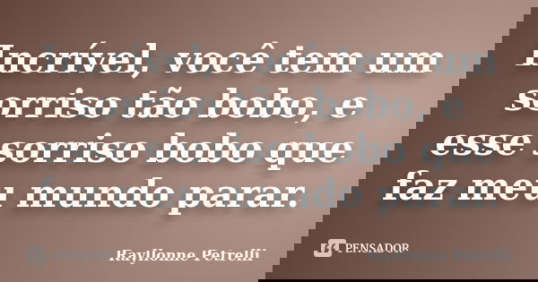 Incrível, você tem um sorriso tão bobo, e esse sorriso bobo que faz meu mundo parar.... Frase de Rayllonne Petrelli.