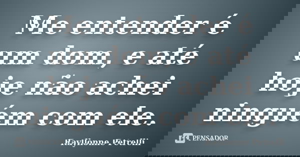 Me entender é um dom, e até hoje não achei ninguém com ele.... Frase de Rayllonne Petrelli.