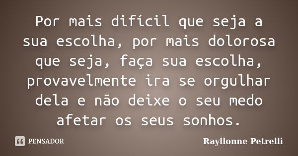 Por mais difícil que seja a sua escolha, por mais dolorosa que seja, faça sua escolha, provavelmente ira se orgulhar dela e não deixe o seu medo afetar os seus ... Frase de Rayllonne Petrelli.