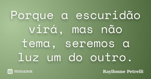 Porque a escuridão virá, mas não tema, seremos a luz um do outro.... Frase de Rayllonne Petrelli.