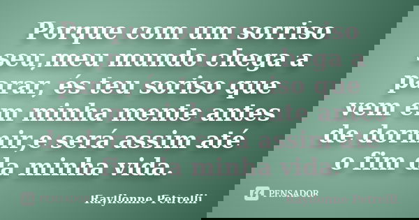 Porque com um sorriso seu,meu mundo chega a parar, és teu soriso que vem em minha mente antes de dormir,e será assim até o fim da minha vida.... Frase de Rayllonne Petrelli.
