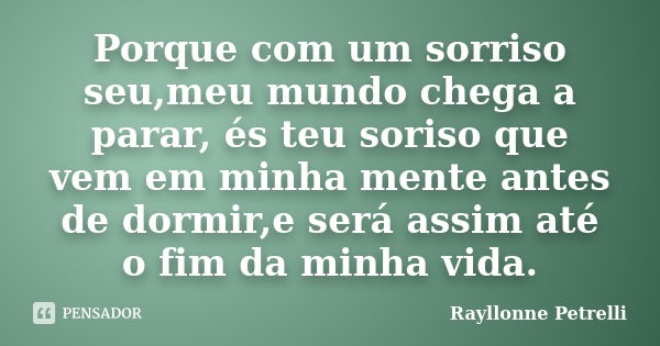 Porque com um sorriso seu,meu mundo chega a parar, és teu soriso que vem em minha mente antes de dormir,e será assim até o fim da minha vida.... Frase de Rayllonne Petrelli.