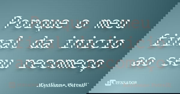 Porque o meu final da inicio ao seu recomeço... Frase de Rayllonne Petrelli.