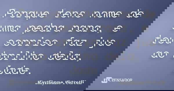 Porque tens nome de uma pedra rara, e teu sorriso faz jus ao brilho dela, Jade.... Frase de Rayllonne Petrelli.