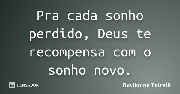 Pra cada sonho perdido, Deus te recompensa com o sonho novo.... Frase de Rayllonne Petrelli.