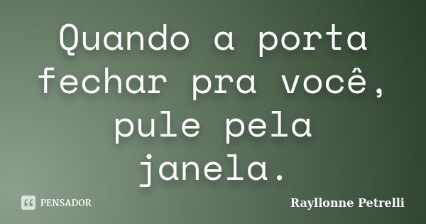 Quando a porta fechar pra você, pule pela janela.... Frase de Rayllonne Petrelli.