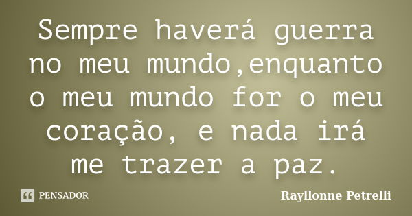 Sempre haverá guerra no meu mundo,enquanto o meu mundo for o meu coração, e nada irá me trazer a paz.... Frase de Rayllonne Petrelli.