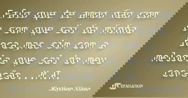 Falo que te amoo não com o som que sai da minha boca,mas sim com a melodia que sai do meu coração...M.R.... Frase de Raylson Viana.
