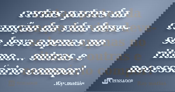 certas partes da canção da vida deve-se leva apenas no ritmo... outras e necessário compor!... Frase de Ray matias.