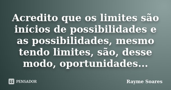 Acredito que os limites são inícios de possibilidades e as possibilidades, mesmo tendo limites, são, desse modo, oportunidades...... Frase de Rayme Soares.