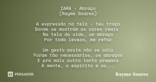 IARA - Abraço (Rayme Soares) A expressão na tela - teu traço Donde se mostram as cores reais Na tela da vida, um abraço Por toda leveza, me refaz Um gesto assim... Frase de Rayme Soares.