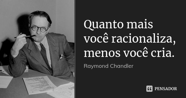 Quanto mais você racionaliza, menos você cria.... Frase de Raymond Chandler.