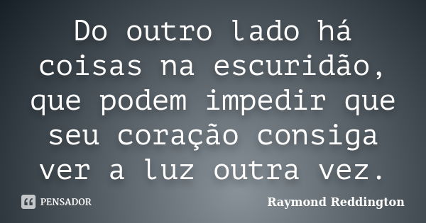 Do outro lado há coisas na escuridão, que podem impedir que seu coração consiga ver a luz outra vez.... Frase de Raymond Reddington.