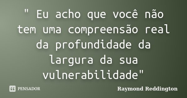 " Eu acho que você não tem uma compreensão real da profundidade da largura da sua vulnerabilidade"... Frase de Raymond Reddington.