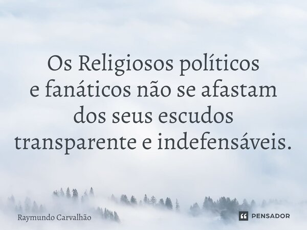 ⁠Os Religiosos políticos e fanáticos não se afastam dos seus escudos transparente e indefensáveis.... Frase de Raymundo Carvalhão.