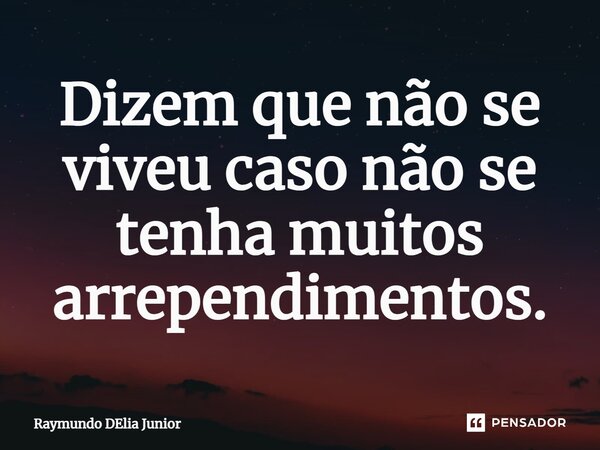 ⁠Dizem que não se viveu caso não se tenha muitos arrependimentos.... Frase de Raymundo DElia Junior.
