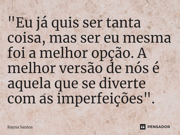 ⁠"Eu já quis ser tanta coisa, mas ser eu mesma foi a melhor opção. A melhor versão de nós é aquela que se diverte com as imperfeições".... Frase de Rayna Santos.
